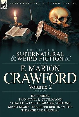 The Collected Supernatural and Weird Fiction of F. Marion Crawford: Volume 2-Including Two Novels, 'Cecilia' and 'Khaled: A Tale of Arabia, ' and One