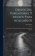 Gritos Del Purgatorio, Y Medios Para Acallarlos: Libro Primero Y Segundo Dedicados A Maria Santisima Del Carmen