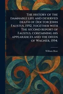 The History of the Damnable Life and Deserved Death of Doctor John Faustus, 1592, Together With The Second Report of Faustus, Containing His Appearances a