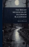 The Bright Messenger, by Algernon Blackwood