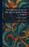 The Strange Case of Dr. Jekyll & Mr. Hyde Fables: Other Stories & Fragments