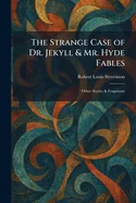 The Strange Case of Dr. Jekyll & Mr. Hyde Fables: Other Stories & Fragments