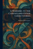 A Warning to the Curious and Other Ghost Stories