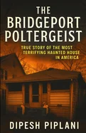 The Bridgeport Poltergeist: True Story of the Most Terrifying Haunted House in America
