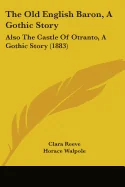 The Old English Baron, A Gothic Story: Also The Castle Of Otranto, A Gothic Story (1883)
