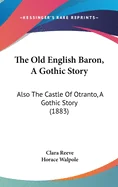 The Old English Baron, A Gothic Story: Also The Castle Of Otranto, A Gothic Story (1883)