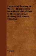 Fairies and Fantasy in Wales - Short Stories from the Mythical Past to the Modern Day (Fantasy and Horror Classics)