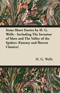 Some Short Stories by H. G. Wells - Including the Invasion of Mars and the Valley of the Spiders