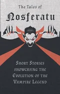 The Tales of Nosferatu - Short Stories showcasing the Evolution of the Vampire Legend