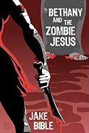 Bethany And The Zombie Jesus: With 11 Other Tales of Horror And Grotesquery