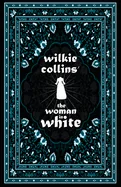 Wilkie Collins' The Woman in White: Including Various Appreciations to Wilkie Collins