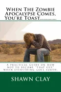 When The Zombie Apocalypse Comes, You're Toast.............: A practical guide on how not to become that guy when it all goes south. — Horror Fiction