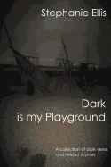 Dark is my Playground: A collection of dark verse and twisted rhymes