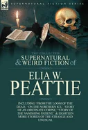 The Collected Supernatural and Weird Fiction of Elia W. Peattie: Twenty-Two Short Stories of the Strange and Unusual