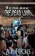 Axiom-man: The Dead Land: A Superhero/Zombie Novel [Axiom-Man Saga Episode No. 1]