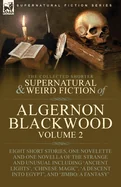 The Collected Shorter Supernatural & Weird Fiction of Algernon Blackwood: Volume 2-Eight Short Stories, One Novelette and One Novella of the Strange and U