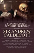 The Collected Supernatural and Weird Fiction of Sir Andrew Caldecott: Twenty-Five Short Stories of the Strange and Unusual Including 'A Room in a Rectory,
