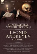The Collected Supernatural and Weird Fiction of Leonid Andreyev: Fourteen Short Stories and Four Novelettes of the Strange and Unusual Including 'At the R