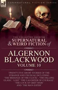 The Collected Shorter Supernatural & Weird Fiction of Algernon Blackwood: Volume 10: Twenty-Five Short Stories of the Strange and Unusual Including 'The M