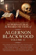 The Collected Shorter Supernatural & Weird Fiction of Algernon Blackwood: Five Short Stories and Two Novellas of the Strange and Unusual Including 'The Ot