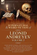 The Collected Supernatural and Weird Fiction of Leonid Andreyev: Eight Short Stories, One Novella and One Novel of the Strange and Unusual Including 'On t