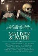 The Collected Supernatural and Weird Fiction of Malden & Pater: Twenty-Three Short Tales to Chill the Blood Including 'The Dining-Room Fireplace', 'Betwee