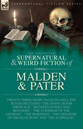 The Collected Supernatural and Weird Fiction of Malden & Pater: Twenty-Three Short Tales to Chill the Blood Including 'The Dining-Room Fireplace', 'Betwee