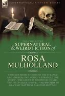 The Collected Supernatural and Weird Fiction of Rosa Mulholland: Thirteen Short Stories of the Strange and Unusual Including 'A Strange Love Story', 'The
