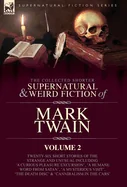 The Collected Shorter Supernatural & Weird Fiction of Mark Twain - Volume 2: Ten Short Stories and One Novelette of the Strange and Unusual Including ' Th