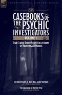 Casebooks of the Psychic Investigators Volume 1, Two Classic Short Story Collections of Hauntings and Hoaxes: The Adventures of John Bell, Ghost Expos