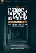 Casebooks of the Psychic Investigators Volume 2, Two Classic Short Story Collections of Hauntings and Hoaxes: The Dreams of Andrew Latter & Carnacki,