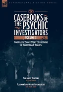 Casebooks of the Psychic Investigators Volume 3, Two Classic Short Story Collections of Hauntings and Hoaxes: The Ghost Hunter & Flaxman Low, Occult P