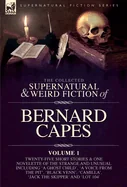 The Collected Supernatural and Weird Fiction of Bernard Capes. Volume 1: Twenty-Five Short Stories & One Novelette of the Strange and Unusual Including 'A