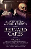 The Collected Supernatural and Weird Fiction of Bernard Capes. Volume 1: Twenty-Five Short Stories & One Novelette of the Strange and Unusual Including 'A