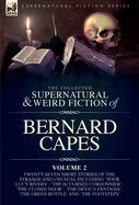 The Collected Supernatural and Weird Fiction of Bernard Capes. Volume 2: Twenty-Seven Short Stories of the Strange and Unusual Including 'Poor Lucy Rivers