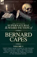 The Collected Supernatural and Weird Fiction of Bernard Capes. Volume 3: Thirty-Three Short Stories of the Strange and Unusual Including 'The King's Star'