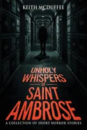Unholy Whispers of Saint Ambrose: A Haunting Collection of Short Supernatural, Psychological, and Terrifying Horror Stories