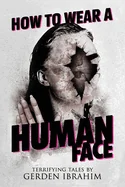 How to Wear a Human Face: 25 Terrifying Tales of Horror and the Supernatural
