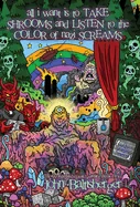 All I Want Is to TAKE SHROOMS and LISTEN to the Color of NAZI SCREAMS