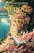 Spring in the City: A Collection of Dark Speculative Fiction (First Edition, First)
