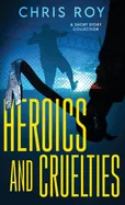 Heroics And Cruelties: A Short Story Collection