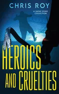 Heroics And Cruelties: A Short Story Collection