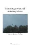 Haunting stories and unfading echoes: Volume I: Beneath the Rain