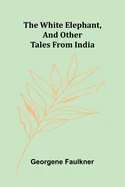The White Elephant, and Other Tales From India