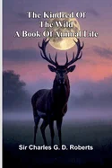 The Kindred Of The Wild: A Book Of Animal Life