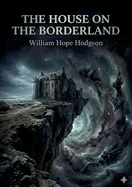 The House on the Borderland: by William Hope Hodgson