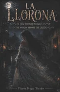 La Llorona (The Weeping Woman) - The Woman Before the Legend: A Historical Novel of Forbidden Love and Vengeance in Colonial New Spain