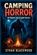 CAMPING HORROR 20 - Bigfoot and Cryptid Stories: Terrifying Wilderness Survival Tales in the Dark Woods