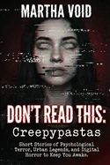 Don't Read This: Creepypastas: Short Stories of Psychological Terror, Urban Legends, and Digital Horror to Keep You Awake.