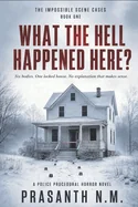 What the Hell Happened Here? (Book One of the Impossible Scene Cases): Six bodies. One locked house. No explanation that makes sense. (A Police Proced